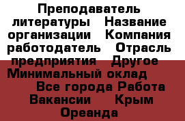 Преподаватель литературы › Название организации ­ Компания-работодатель › Отрасль предприятия ­ Другое › Минимальный оклад ­ 22 000 - Все города Работа » Вакансии   . Крым,Ореанда